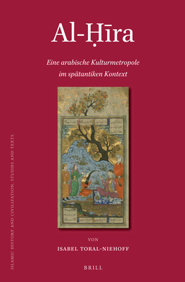 Al-Ḥīra: Eine arabische Kulturmetropole im spätantiken Kontext (Islamic History and Civilization, 104) (German Edition)