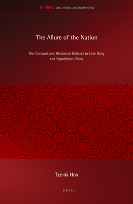 The Allure of the Nation: The Cultural and Historical Debates in Late Qing and Republican China (Ideas, History, and Modern China, 11)
