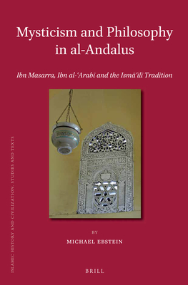 Mysticism and Philosophy in al-Andalus: Ibn Masarra, Ibn al-Arabi and the Ismaili Tradition (Islamic History and Civilization, 103)