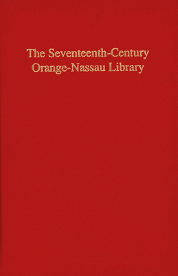 The Seventeenth-Century Orange-Nassau Library: The Catalogue Compiled by Anthonie Smets in 1686, the 1749 Auction Catalogue, and Other Contemporary Sources