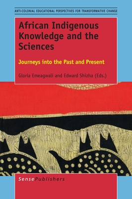 African Indigenous Knowledge and the Sciences: Journeys into the Past and Present (Anti-colonial Educational Perspectives for Transformative Change, 4)