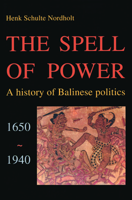 The Spell Of Power: A History Of Balinese Politics
