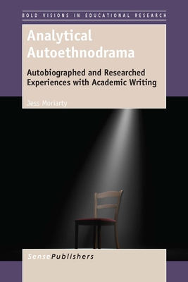 Analytical Autoethnodrama: Autobiographed and Researched Experiences with Academic Writing (Bold Visions in Educational Research, 44)