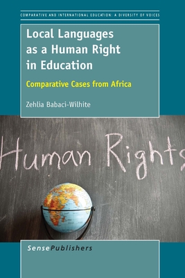 Local Languages as a Human Right in Education: Comparative Cases from Africa (Comparative and International Education: Diversity of Voices, 36)