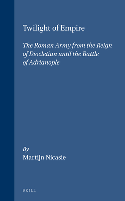 Twilight of Empire: The Roman Army from the Reign of Diocletian until the Battle of Adrianople (Dutch Monographs on Ancient History and Archaeology, 19)