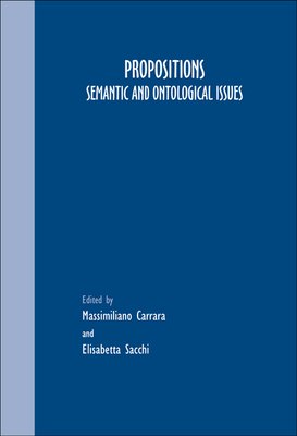 Propositions: Semantic and Ontological Issues (Grazer Philosophische Studien, 72)