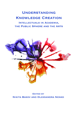 Understanding Knowledge Creation: Intellectuals in Academia, the Public Sphere and the Arts (At the Interface / Probing the Boundaries, 78)