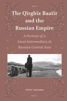 The Qїrghїz Baatïr and the Russian Empire: A Portrait of a Local Intermediary in Russian Central Asia (Hardcover)