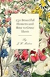 250 Beautiful Flowers and How to Grow Them 250 Beautiful Flowers and How to Grow Them
