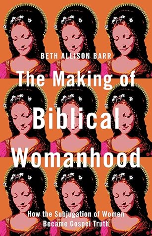 The Making of Biblical Womanhood: How the Subjugation of Women Became Gospel Truth