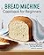 Bread Machine Cookbook for Beginners: Easy, Foolproof Recipes for Any Machine