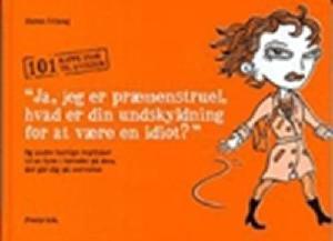 "Ja, jeg er præmenstruel - hvad er din undskyldning for at være en idiot?" - og andre hurtige replikker til at fyre i hovedet på dem, der går dig på nerverne