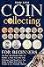 2023 Coin Collecting For Beginners: The Easy and Ultimate Guide for Newbies to Start Your Own Coin Collection From Scratch as a Fun Hobby to Share With Family & Friends or as a Profitable Business