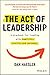 The Act of Leadership: A Playbook for Leading with Humility, Clarity and Purpose