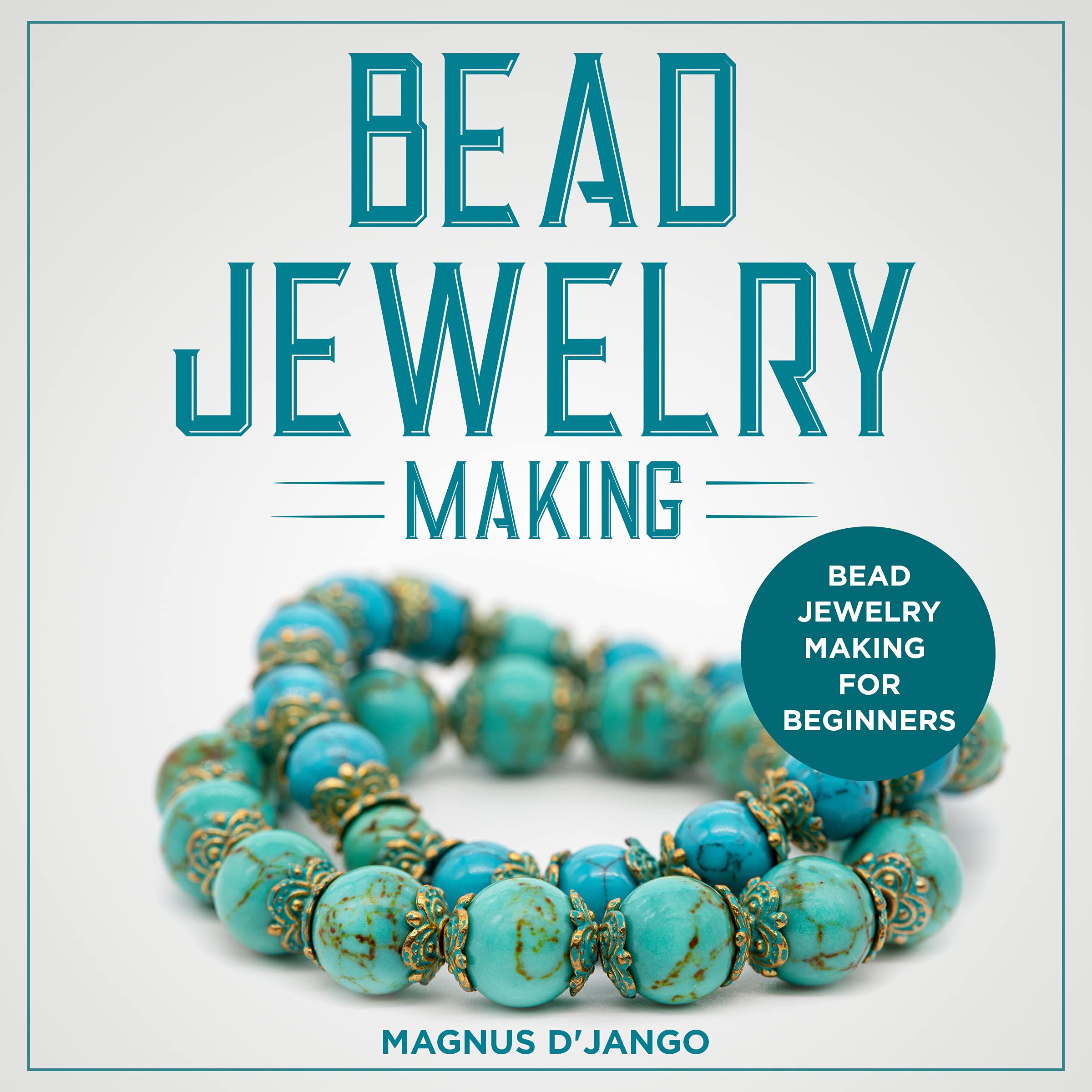 Bead Jewelry Making - Bead Jewelry Making for Beginners: Beading Book - All You Need To Know About Bead Jewelry Making! (Kindle Edition)