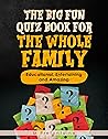 The Big Fun Quiz Book for the Whole Family: Educational, Entertaining and Amazing The Big Fun Quiz Book for the Whole Family: Educational, Entertaining and Amazing