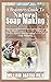 A Beginners Guide To Natural Soap Making  by William Agatha