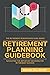 Retirement Planning Guidebook: Navigating the Important Decisions for Retirement Success