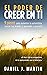 El poder de creer en ti: 9 pasos para aumentar tu autoestima, vencer tus miedos y aprender a quererte (El Poder Está Dentro de Ti) (Spanish Edition)