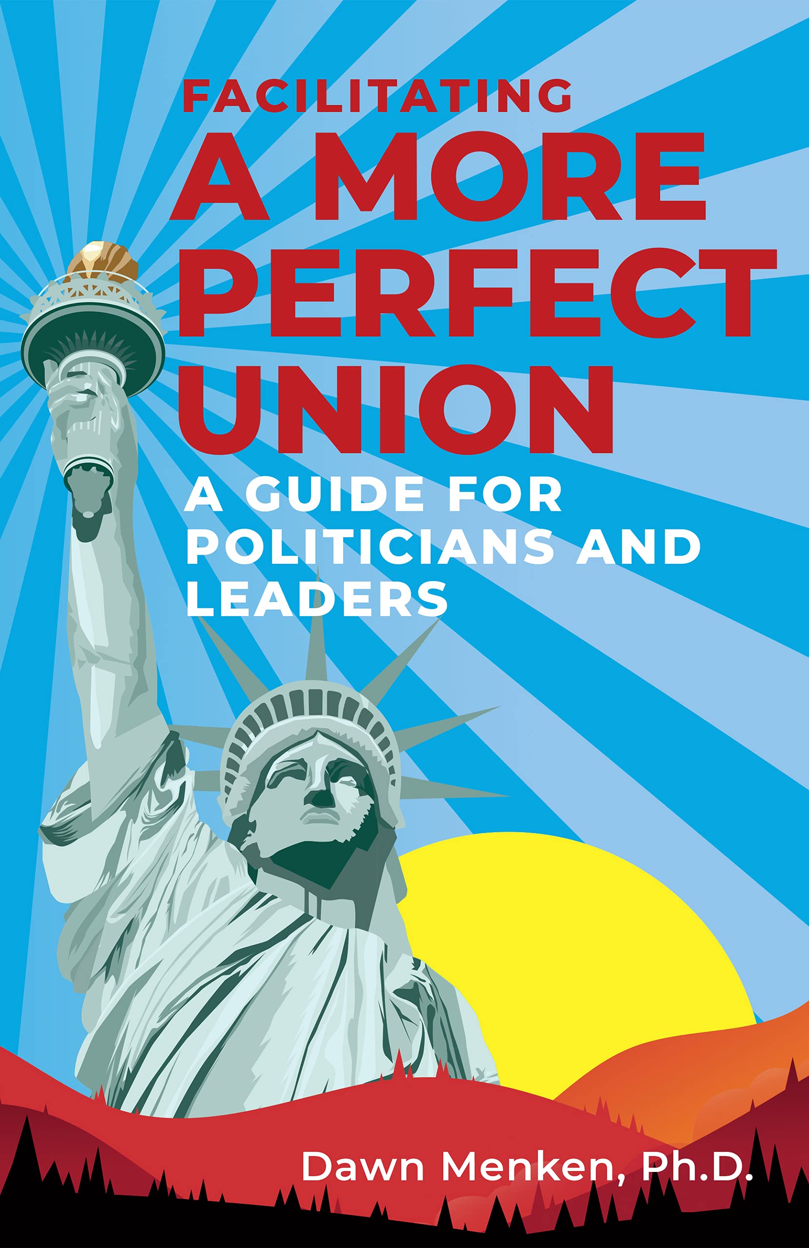Facilitating A More Perfect Union: A Guide For Politicians And Leaders (Kindle Edition)
