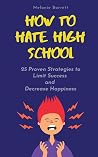 How to Hate High School: 25 Proven Strategies To Limit Success and Decrease Happiness