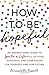 How to Be Hopeful: An Inspirational Guide to Ignite a Life Full of Hope, Happiness, and Compassion for Yourself and Our Future (Inspiring Mental Health Stocking Stuffer for Women and Men)