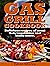 GAS GRILL COOKBOOK: Delicious recipes of meat, fish, vegetables and many more