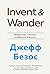Invent and Wander. Избранные статьи создателя Amazon Джеффа Безоса