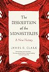 The Dissolution of the Monasteries by James G. Clark