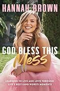 God Bless This Mess: Learning to Live and Love Through Life's Best (and Worst) Moments