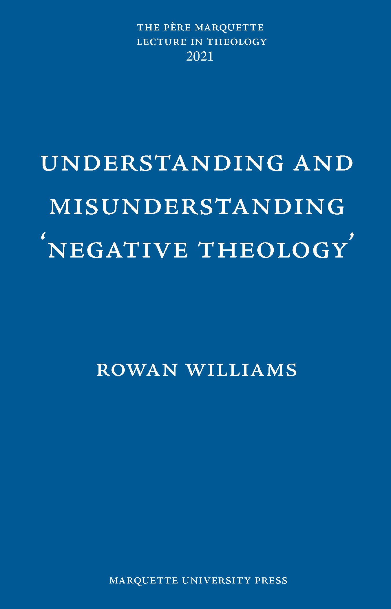 Understanding and Misunderstanding 'Negative Theology' (Pere Marquette Lecture in Theology; 2021)