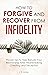 How to Forgive and Recover From Infidelity: Proven Tips to Help Rebuild Your Relationship After Heartbreaking Cheating and Deception