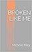 Broken Like Me by Michelle Riley