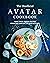 The Unofficial Avatar Cookbook: Make these Avatar Recipes from the Comfort of Your Kitchen