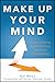 Make Up Your Mind: A Decision Making Guide to Thinking Clearly and Choosing Wisely