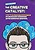 The Creative Catalyst: How to Create Better Marketing By Asking (And Answering) Better Marketing Questions