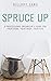 Spruce Up: A Professional Organizer's Guide for Your Home, Your Body, Your Life