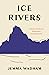 Ice Rivers: A Story of Glaciers, Wilderness, and Humanity