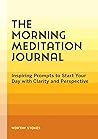 The Morning Meditation Journal: Inspiring Prompts to Start Your Day with Clarity and Perspective