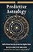 Predictive Astrology: Tools to Forecast Your Life and Create Your Brightest Future (Weiser Classics Series)