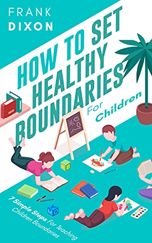 How To Set Healthy Boundaries For Children: 7 Simple Steps For Teaching Children Boundaries