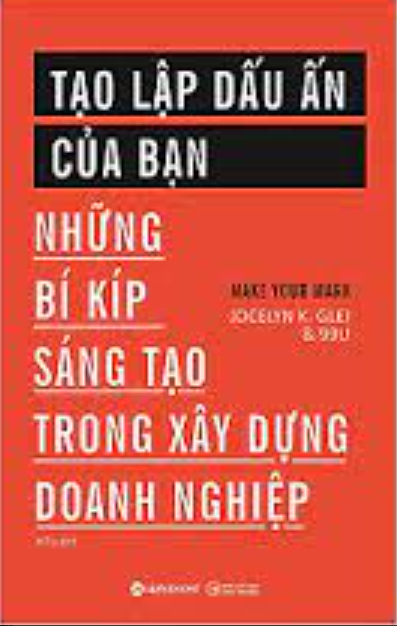 Tạo lập dấu ấn của bạn : những bí kíp sáng tạo trong xây dựng doanh nghiệp