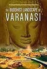 The Buddhist Landscape of Varanasi by Vidula Jayaswal