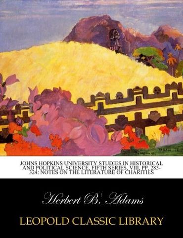 Johns Hopkins university studies in historical and political science, Fifth series, VIII, pp. 283-324: Notes on the Literature of Charities