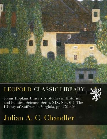 Johns Hopkins University Studies in Historical and Political Science; Series XIX, Nos. 6-7; The History of Suffrage in Virginia, pp. 279-346