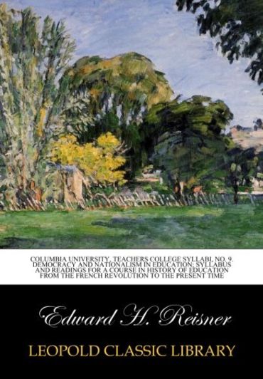 Columbia University, Teachers college syllabi, No. 9. Democracy and nationalism in education; syllabus and readings for a course in history of education from the French revolution to the present time