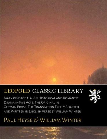 Mary of Magdala; An Historical and Romantic Drama in Five Acts. The Original in German Prose. The Translation Freely Adapted and Written in English Verse by William Winter