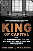 King of Capital: The Remarkable Rise, Fall, and Rise Again of Steve Schwarzman and Blackstone