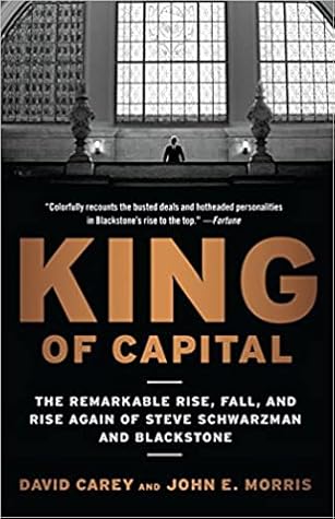 King of Capital: The Remarkable Rise, Fall, and Rise Again of Steve Schwarzman and Blackstone