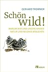 Schön wild!: Warum wir und unsere Kinder Natur und Wildnis brauchen